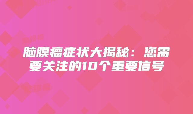 脑膜瘤症状大揭秘：您需要关注的10个重要信号