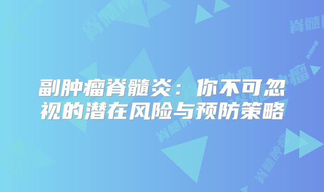 副肿瘤脊髓炎：你不可忽视的潜在风险与预防策略