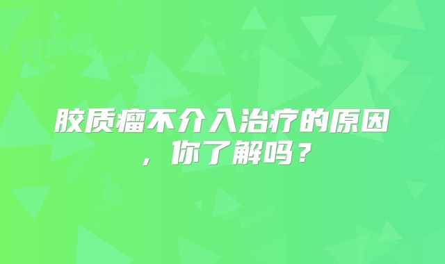 胶质瘤不介入治疗的原因，你了解吗？