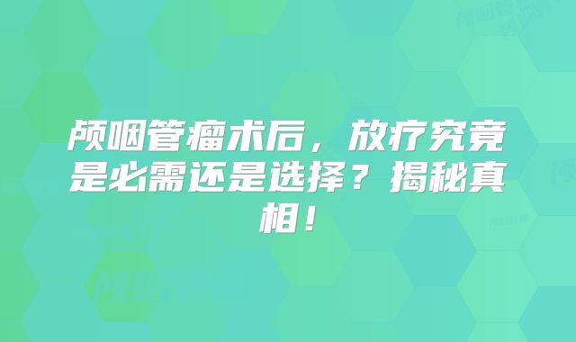 颅咽管瘤术后，放疗究竟是必需还是选择？揭秘真相！