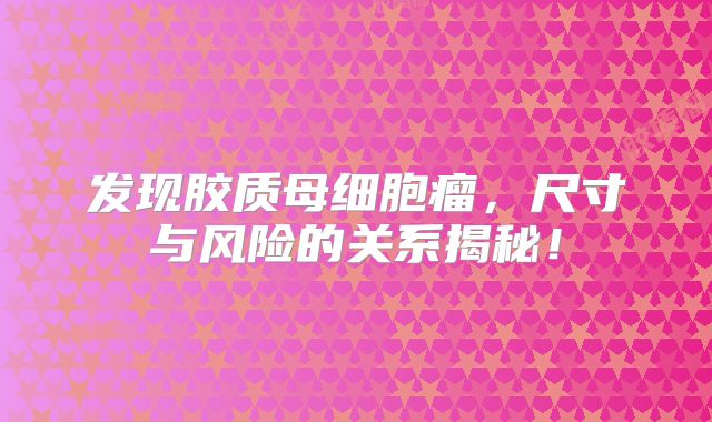 发现胶质母细胞瘤，尺寸与风险的关系揭秘！