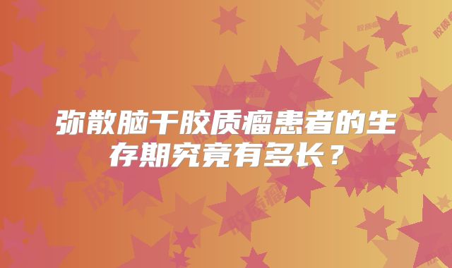 弥散脑干胶质瘤患者的生存期究竟有多长？