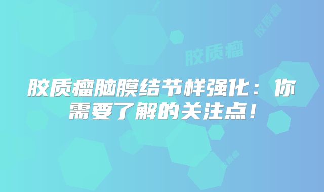 胶质瘤脑膜结节样强化：你需要了解的关注点！