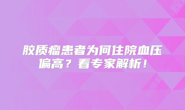 胶质瘤患者为何住院血压偏高？看专家解析！