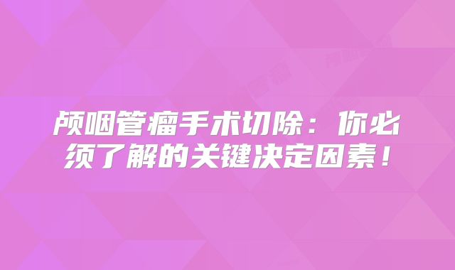 颅咽管瘤手术切除：你必须了解的关键决定因素！