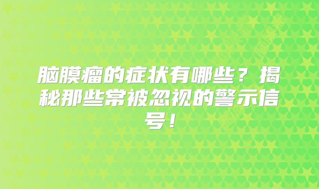 脑膜瘤的症状有哪些？揭秘那些常被忽视的警示信号！