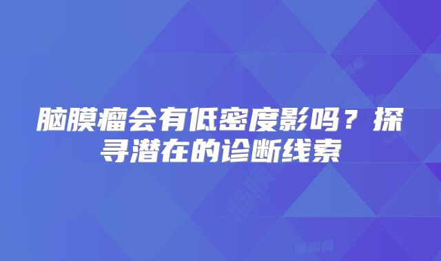 脑膜瘤会有低密度影吗？探寻潜在的诊断线索