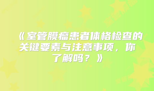 《室管膜瘤患者体格检查的关键要素与注意事项，你了解吗？》