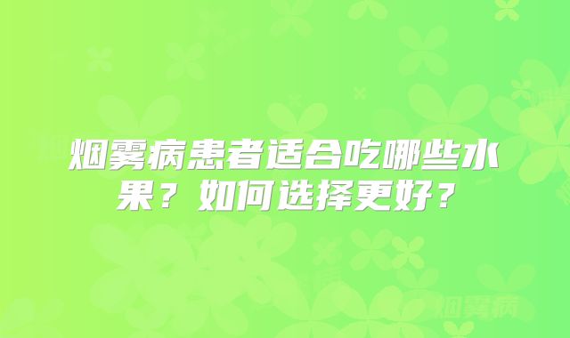 烟雾病患者适合吃哪些水果？如何选择更好？