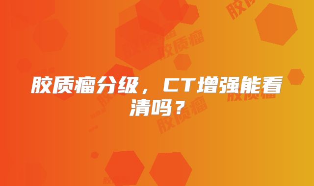 胶质瘤分级，CT增强能看清吗？