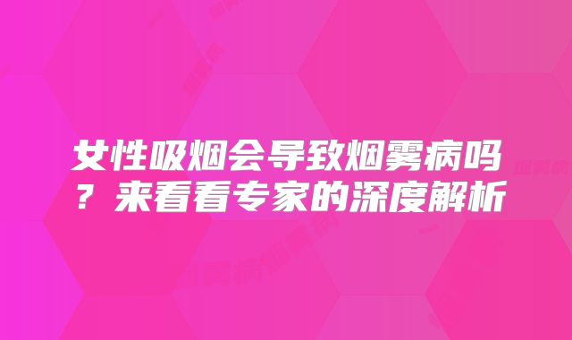 女性吸烟会导致烟雾病吗？来看看专家的深度解析