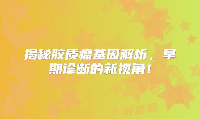 揭秘胶质瘤基因解析，早期诊断的新视角！