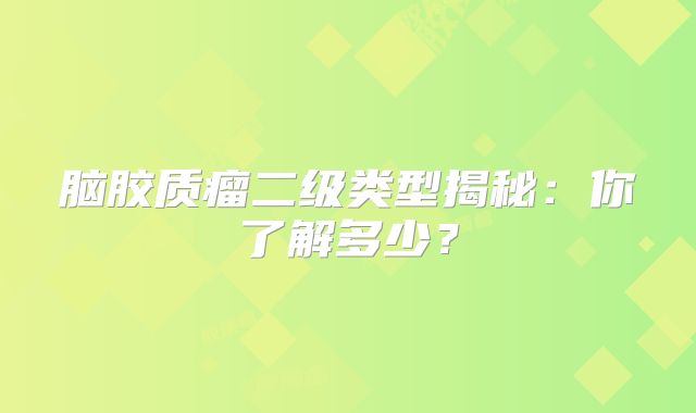 脑胶质瘤二级类型揭秘：你了解多少？