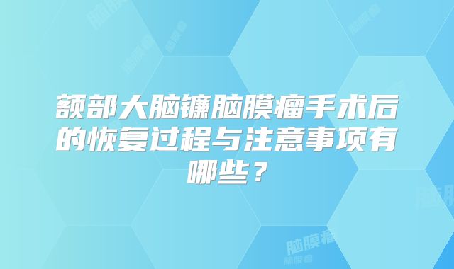 额部大脑镰脑膜瘤手术后的恢复过程与注意事项有哪些？