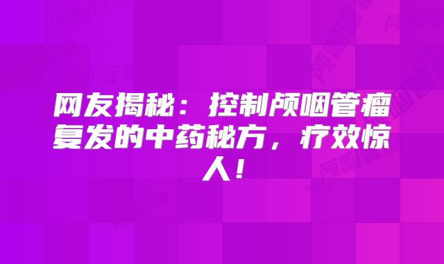 网友揭秘：控制颅咽管瘤复发的中药秘方，疗效惊人！