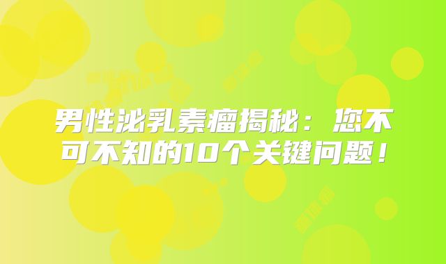 男性泌乳素瘤揭秘：您不可不知的10个关键问题！