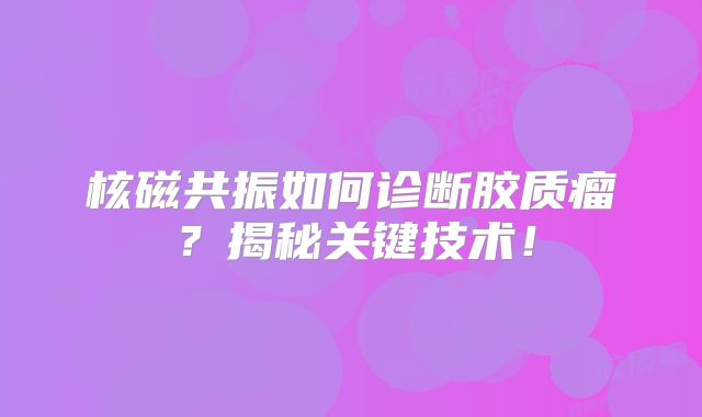 核磁共振如何诊断胶质瘤？揭秘关键技术！