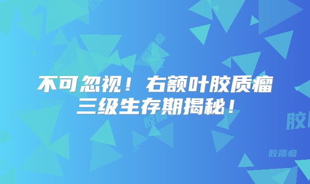 不可忽视！右额叶胶质瘤三级生存期揭秘！