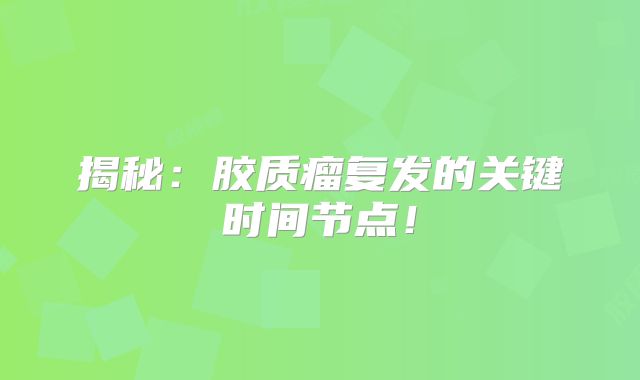 揭秘：胶质瘤复发的关键时间节点！