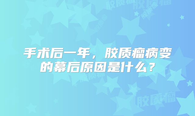手术后一年，胶质瘤病变的幕后原因是什么？
