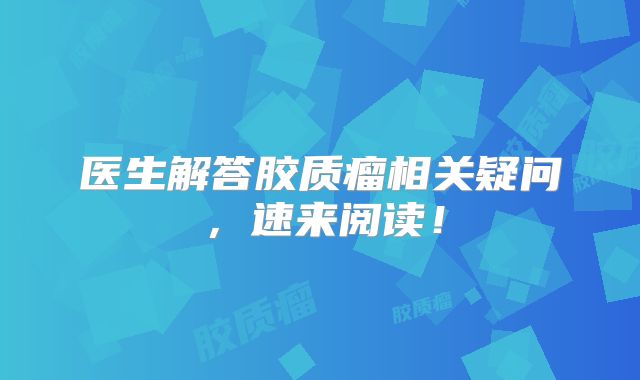 医生解答胶质瘤相关疑问，速来阅读！