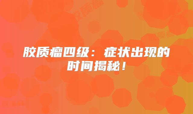 胶质瘤四级：症状出现的时间揭秘！
