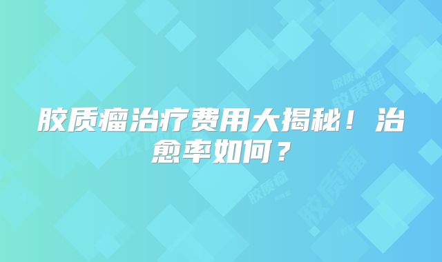 胶质瘤治疗费用大揭秘！治愈率如何？