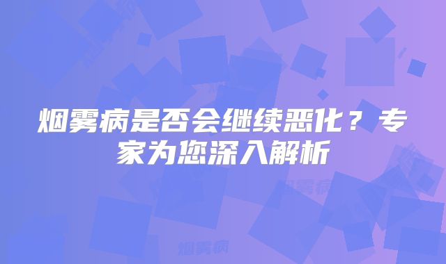 烟雾病是否会继续恶化？专家为您深入解析