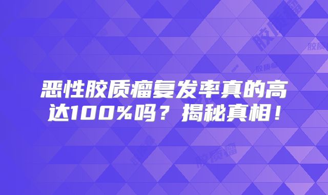 恶性胶质瘤复发率真的高达100%吗？揭秘真相！