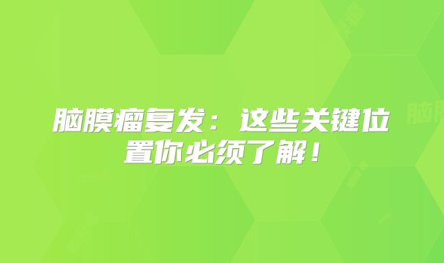 脑膜瘤复发：这些关键位置你必须了解！