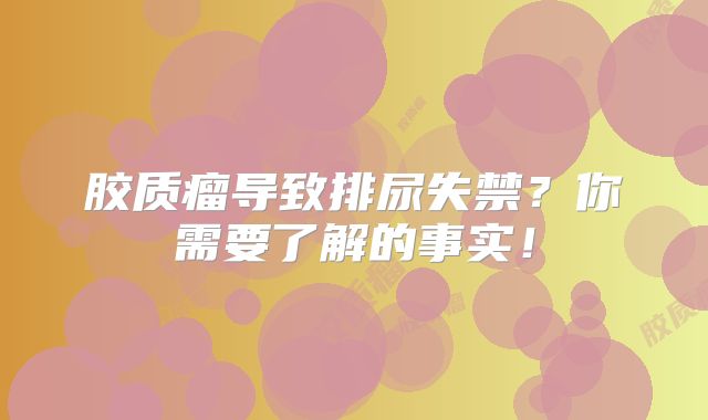 胶质瘤导致排尿失禁？你需要了解的事实！