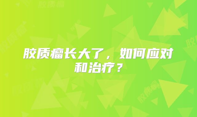 胶质瘤长大了，如何应对和治疗？