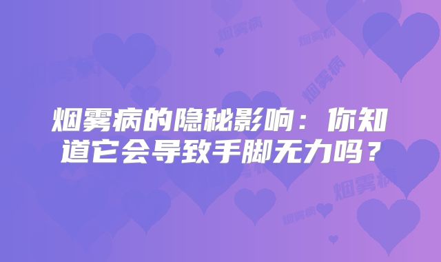 烟雾病的隐秘影响：你知道它会导致手脚无力吗？