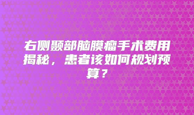 右侧颞部脑膜瘤手术费用揭秘，患者该如何规划预算？