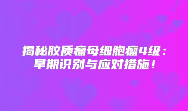 揭秘胶质瘤母细胞瘤4级：早期识别与应对措施！