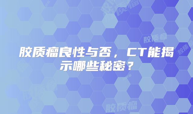 胶质瘤良性与否，CT能揭示哪些秘密？