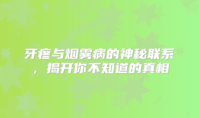 牙疼与烟雾病的神秘联系，揭开你不知道的真相