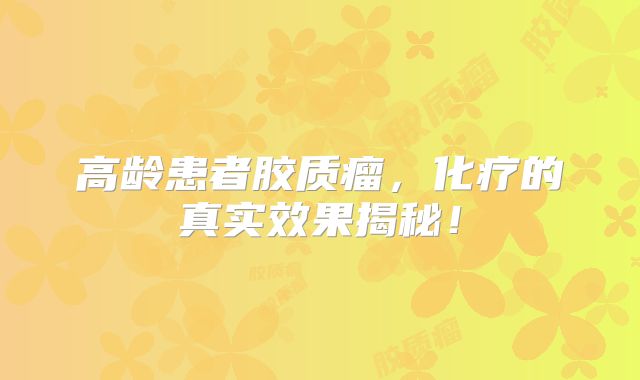 高龄患者胶质瘤，化疗的真实效果揭秘！