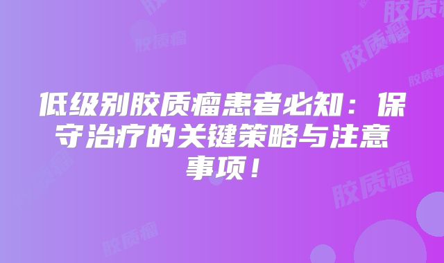 低级别胶质瘤患者必知：保守治疗的关键策略与注意事项！