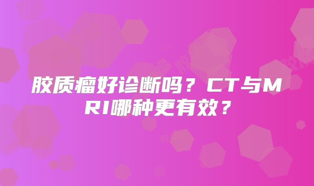 胶质瘤好诊断吗？CT与MRI哪种更有效？