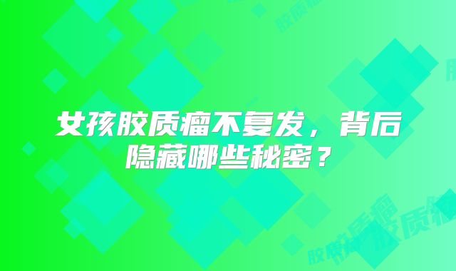 女孩胶质瘤不复发，背后隐藏哪些秘密？