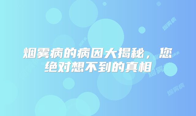 烟雾病的病因大揭秘，您绝对想不到的真相
