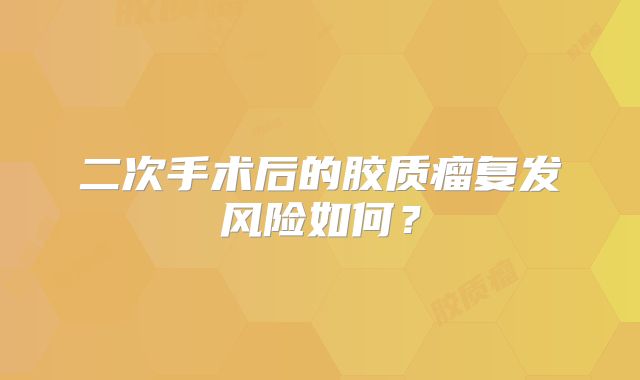 二次手术后的胶质瘤复发风险如何？