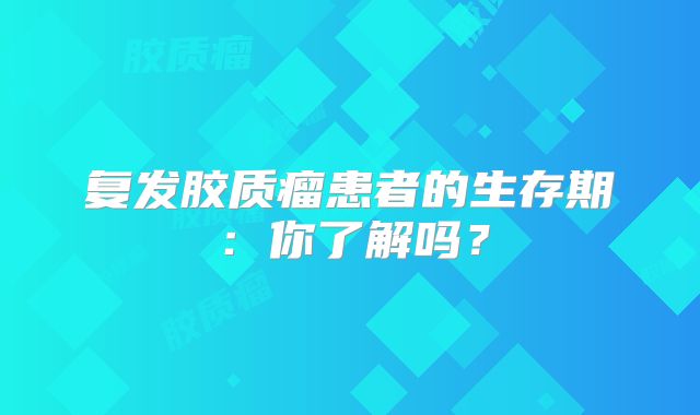 复发胶质瘤患者的生存期：你了解吗？
