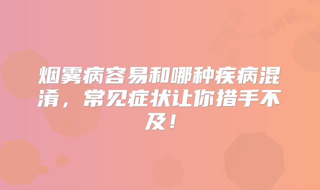 烟雾病容易和哪种疾病混淆，常见症状让你措手不及！