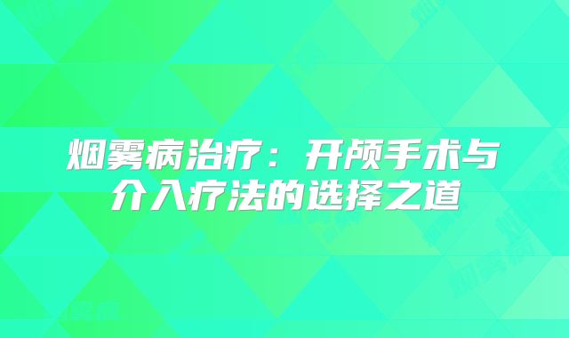 烟雾病治疗：开颅手术与介入疗法的选择之道