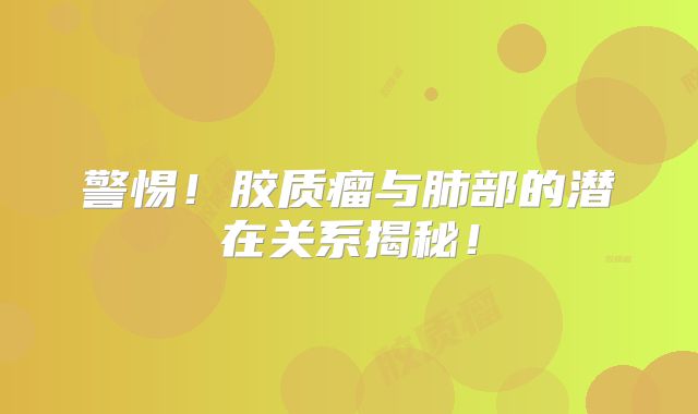 警惕！胶质瘤与肺部的潜在关系揭秘！