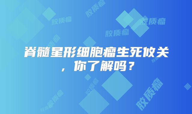 脊髓星形细胞瘤生死攸关，你了解吗？