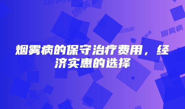 烟雾病的保守治疗费用，经济实惠的选择
