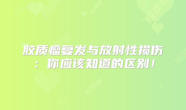胶质瘤复发与放射性损伤：你应该知道的区别！